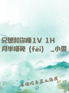 只想和你睡1V 1H月半喵免費(fèi)閱讀